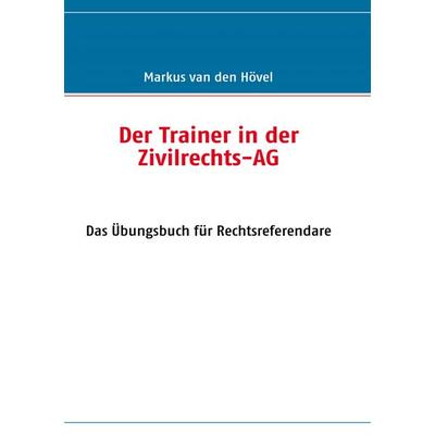 Der Trainer in der Zivilrechts-AG, Taschenbuch von Markus van den Hövel, BoD – Books on Demand, 978-3-8423-0707-0