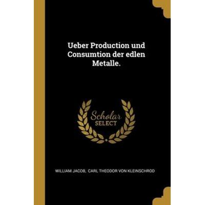 Ueber Production und Consumtion der edlen Metalle., Taschenbuch von William Jacob, Creative Media Partners, LLC, 978-1-01-216620-5