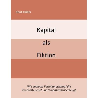 Kapital als Fiktion, Taschenbuch von Knut Hüller, Tredition, 978-3-7323-2617-4