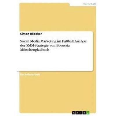 Social Media Marketing im Fußball. Analyse der SMM-Strategie von Borussia Mönchengladbach, Taschenbuch von Simon Bödeker, GRIN, 978-3-668-49189-2