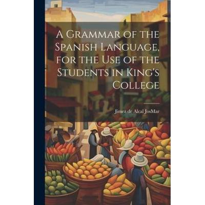 A Grammar of the Spanish Language, for the use of the Students in King's College, Taschenbuch von Jimez de Alcal JosMar, Creative Media Partners, LLC,