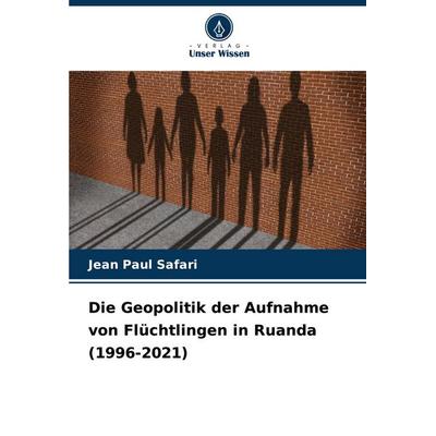 Die Geopolitik der Aufnahme von Flüchtlingen in Ruanda (1996-2021), Taschenbuch von Jean Paul Safari, Verlag Unser Wissen, 978-620-8-73811-2