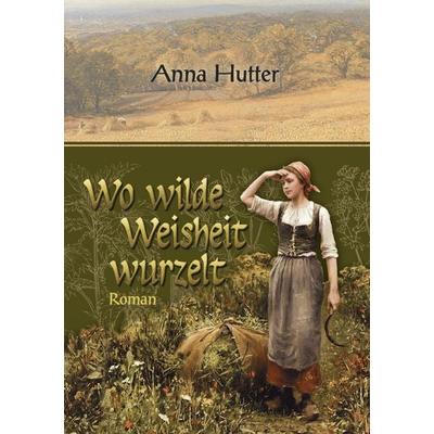 Wo wilde Weisheit wurzelt, Taschenbuch von Anna Hutter, BoD – Books on Demand, 978-3-7386-4756-3