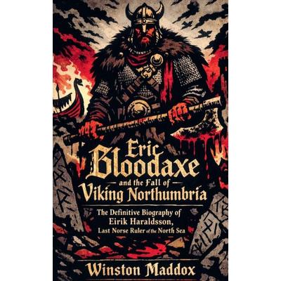 Eric Bloodaxe and the Fall of Viking Northumbria, Taschenbuch von Winston Maddox, Winston Maddox Publishing