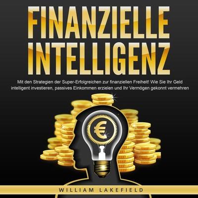 FINANZIELLE INTELLIGENZ: Mit den Strategien der Super-Erfolgreichen zur finanziellen Freiheit! Wie Sie Ihr Geld intelligent investieren, passives