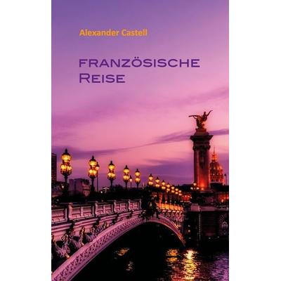 Französische Reise, Taschenbuch von Alexander Castell, BoD – Books on Demand, 978-3-7448-1071-5