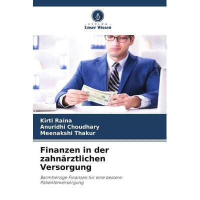 Finanzen in der zahnärztlichen Versorgung, Taschenbuch von Kirti Raina,Anuridhi Choudhary,Meenakshi Thakur, Verlag Unser Wissen, 978-620-5-01396-0