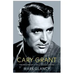 Cary Grant, the Making of a Hollywood Legend, Sachbücher von Mark Glancy