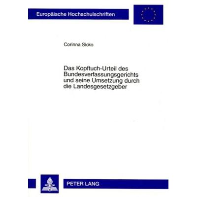 Das Kopftuch-Urteil des Bundesverfassungsgerichts und seine Umsetzung durch die Landesgesetzgeber, Taschenbuch von Corinna Sicko, Peter Lang GmbH,