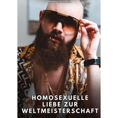 Homosexuelle Liebe zur Weltmeisterschaft, Gebundene Ausgabe von Manuel García, Tredition, 978-3-384-76812-4