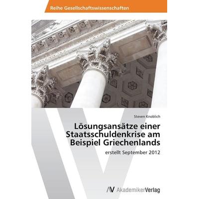 Lösungsansätze einer Staatsschuldenkrise am Beispiel Griechenlands, Taschenbuch von Steven Knoblich, AV Akademikerverlag, 978-3-639-47174-8