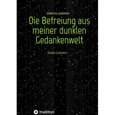 Die Befreiung aus meiner dunklen Gedankenwelt, Gebundene Ausgabe von Samuel Samiris, Tredition, 978-3-347-93188-6