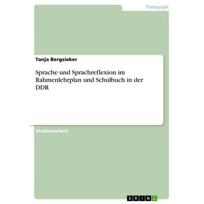 Sprache und Sprachreflexion im Rahmenlehrplan und Schulbuch in der DDR, Taschenbuch von Tanja Bergsieker, GRIN, 978-3-656-93598-8