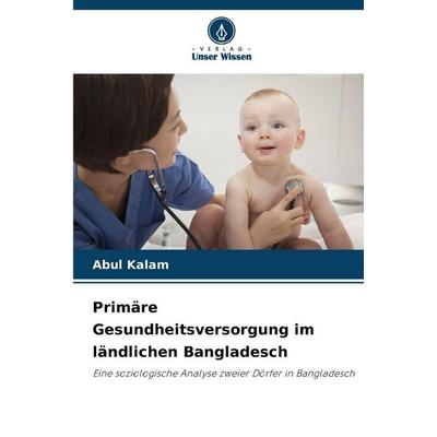 Primäre Gesundheitsversorgung im ländlichen Bangladesch, Taschenbuch von Abul Kalam, Verlag Unser Wissen, 978-620-9-27167-0