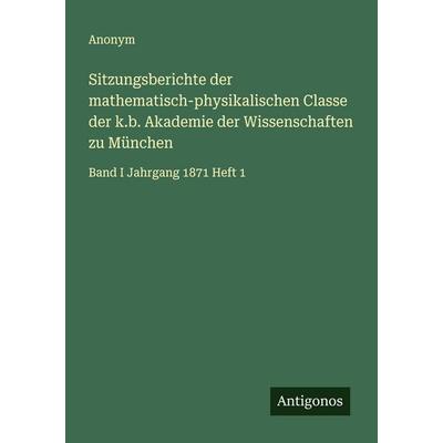 Sitzungsberichte der mathematisch-physikalischen Classe der k.b. Akademie der Wissenschaften zu München, Taschenbuch von Anonym, Antigonos Verlag,