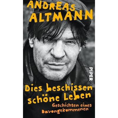 Dies beschissen schöne Leben, Gebundene Ausgabe von Andreas Altmann, Piper