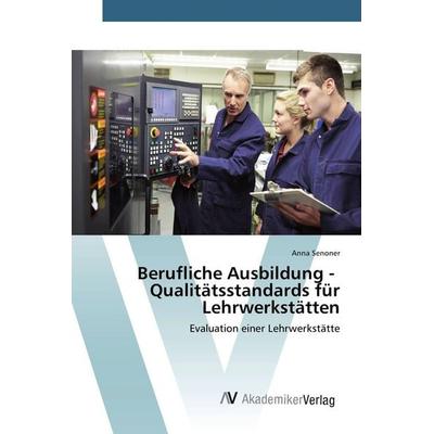 Berufliche Ausbildung - Qualitätsstandards für Lehrwerkstätten, Taschenbuch von Anna Senoner, AV Akademikerverlag, 978-3-639-85454-1