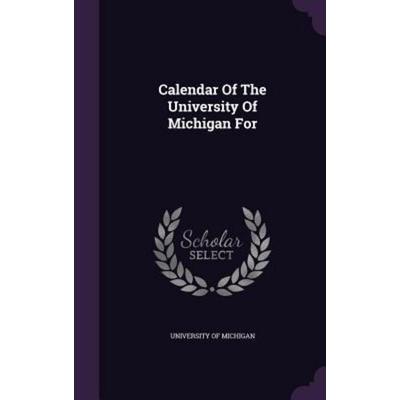 Calendar Of The University Of Michigan For, Gebundene Ausgabe von University of Michigan, Creative Media Partners, LLC, 978-1-348-24801-9