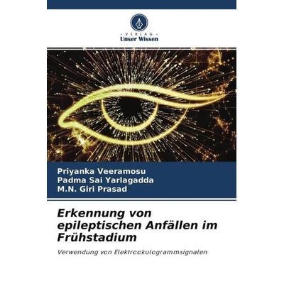Erkennung von epileptischen Anfällen im Frühstadium, Taschenbuch von Priyanka Veeramosu,Padma Sai Yarlagadda,M. N. Giri Prasad, Verlag Unser Wissen,