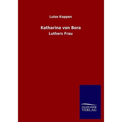 Katharina von Bora, Taschenbuch von Luise Koppen, Salzwasser, 978-3-8460-1519-3