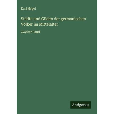 Städte und Gilden der germanischen Völker im Mittelalter, Gebundene Ausgabe von Karl Hegel, Antigonos Verlag, 978-3-563-98424-6