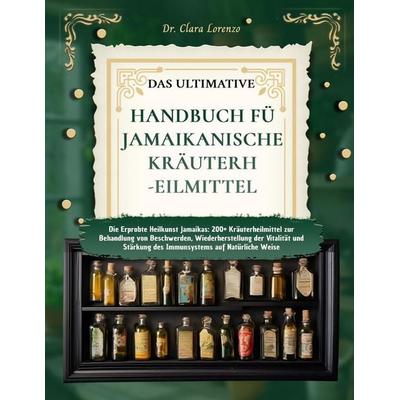 DAS ULTIMATIVE HANDBUCH FÜR JAMAIKANISCHE KRÄUTERHEILMITTEL, Taschenbuch von Clara Lorenzo, Independently Published