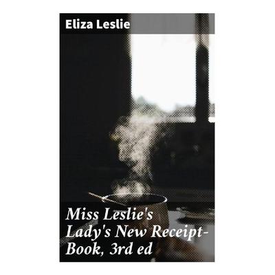 Miss Leslie's Lady's New Receipt-Book, 3rd ed, Taschenbuch von Eliza Leslie, Good Press, 978-80-272-9379-7