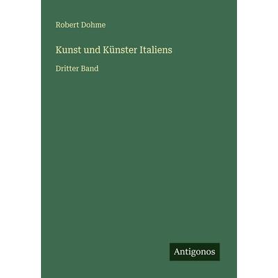 Kunst und Künster Italiens, Taschenbuch von Robert Dohme, Antigonos Verlag, 978-3-386-41773-0