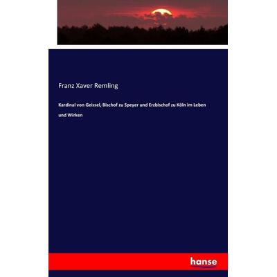 Kardinal von Geissel, Bischof zu Speyer und Erzbischof zu Köln im Leben und Wirken, Taschenbuch von Franz Xaver Remling, Hansebooks, 978-3-7433-3484-7