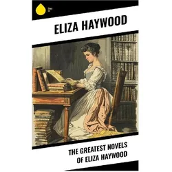 The Greatest Novels of Eliza Haywood, Belletristik von Eliza Haywood