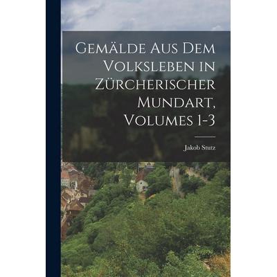 Gemälde Aus Dem Volksleben in Zürcherischer Mundart, Volumes 1-3, Taschenbuch von Jakob Stutz, Legare Street Press, 978-1-01-915649-0