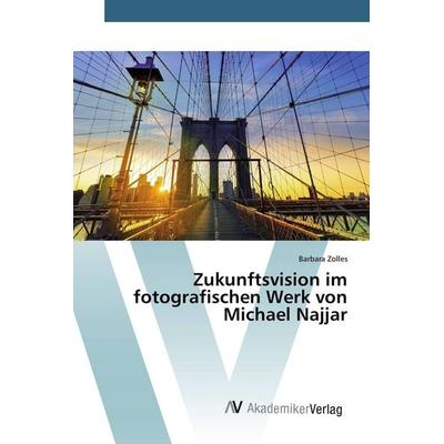 Zukunftsvision im fotografischen Werk von Michael Najjar, Taschenbuch von Barbara Zolles, AV Akademikerverlag, 978-3-639-80740-0