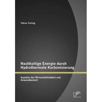 Nachhaltige Energie durch Hydrothermale Karbonisierung: Aspekte der Wirtschaftlichkeit und Anwendbarkeit, Taschenbuch von Tobias Freitag, Diplomica