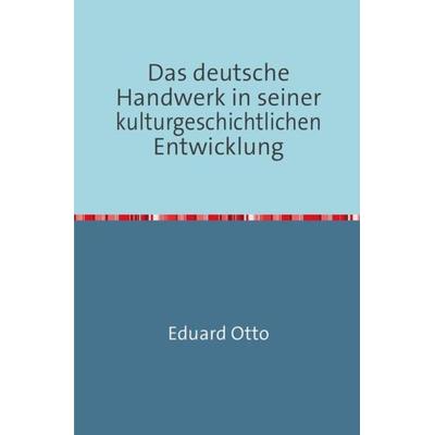 Das deutsche Handwerk in seiner kulturgeschichtlichen Entwicklung, Taschenbuch von Eduard Otto, Epubli, 978-3-7450-1861-5