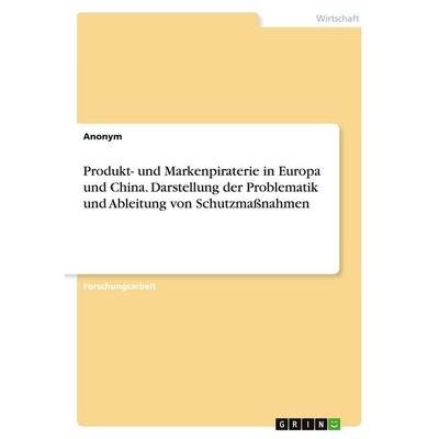 Produkt- und Markenpiraterie in Europa und China. Darstellung der Problematik und Ableitung von Schutzmaßnahmen, Taschenbuch von Anonymous, GRIN,