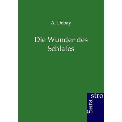 Die Wunder des Schlafes, Taschenbuch von A. Debay, Sarastro, 978-3-86471-122-0