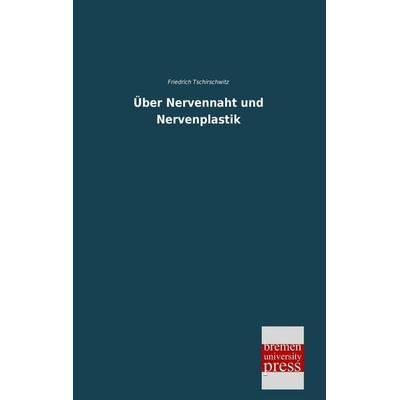 Über Nervennaht und Nervenplastik, Taschenbuch von Friedrich Tschirschwitz, Bremen University Press, 978-3-95562-451-4