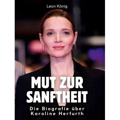 Mut zur Sanftheit, Gebundene Ausgabe von Leon König, BoD - Books on Demand, 978-3-695-32226-8