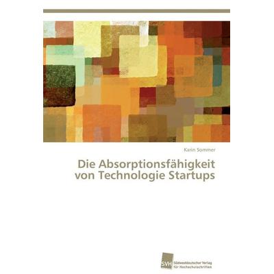 Die Absorptionsfähigkeit von Technologie Startups, Taschenbuch von Karin Sommer, Südwestdeutscher Verlag für Hochschulschriften, 978-3-8381-3648-6