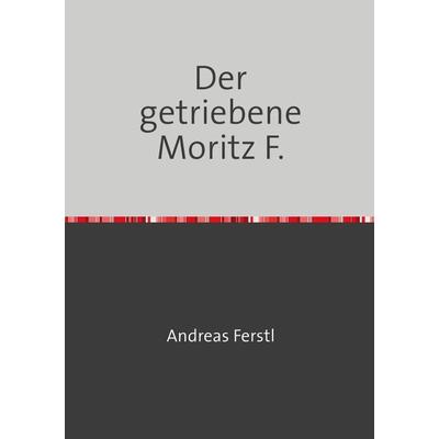 Der getriebene Moritz F., Taschenbuch von Andreas Ferstl, Epubli, 978-3-7531-5961-4