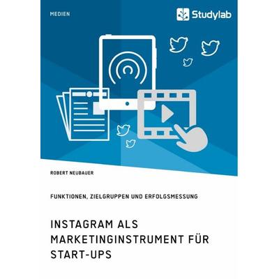 Instagram als Marketinginstrument für Start-ups. Funktionen, Zielgruppen und Erfolgsmessung, Taschenbuch von Robert Neubauer, Studylab,
