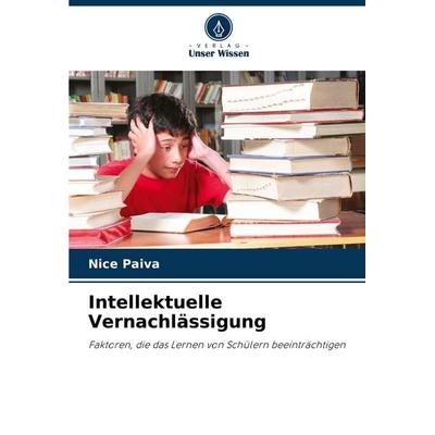 Intellektuelle Vernachlässigung, Taschenbuch von Nice Paiva, Verlag Unser Wissen, 978-620-6-83385-7