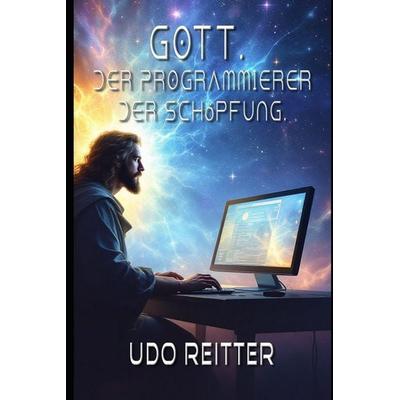 Gott. Der Programmierer der Schöpfung., Taschenbuch von Udo Reitter, Independently Published