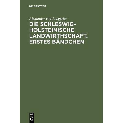 Die Schleswig-Holsteinische Landwirthschaft. Erstes Bändchen, Gebundene Ausgabe von Alexander Lengerke, De Gruyter, 978-3-11-106147-4