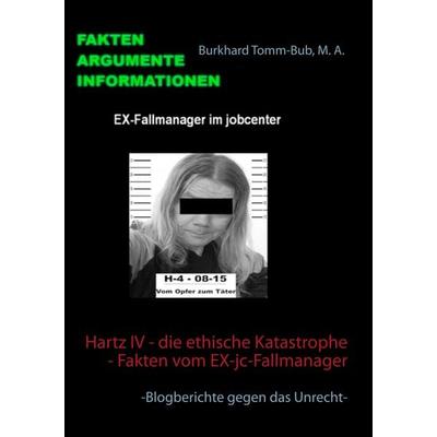 Hartz IV - die ethische Katastrophe - Fakten vom EX-jc-Fallmanager, Taschenbuch von Burkhard Tomm-Bub, BoD – Books on Demand, 978-3-7481-2057-5