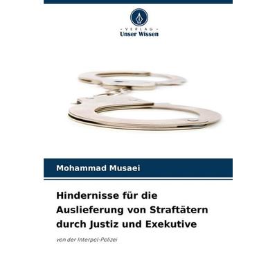 Hindernisse für die Auslieferung von Straftätern durch Justiz und Exekutive, Taschenbuch von Mohammad Musaei, Verlag Unser Wissen, 978-620-7-25717-1