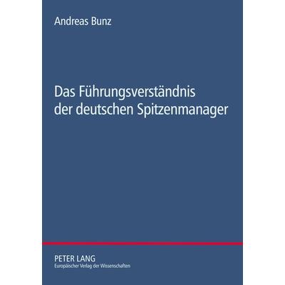 Das Führungsverständnis der deutschen Spitzenmanager, Taschenbuch von Andreas Bunz, Peter Lang GmbH, Internationaler Verlag der Wissenschaften,