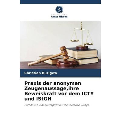 Praxis der anonymen Zeugenaussage,ihre Beweiskraft vor dem ICTY und IStGH, Taschenbuch von Christian Buzigwa, Verlag Unser Wissen, 978-620-5-96470-5