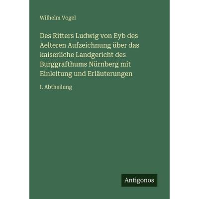 Des Ritters Ludwig von Eyb des Aelteren Aufzeichnung über das kaiserliche Landgericht des Burggrafthums Nürnberg mit Einleitung und Erläuterungen,