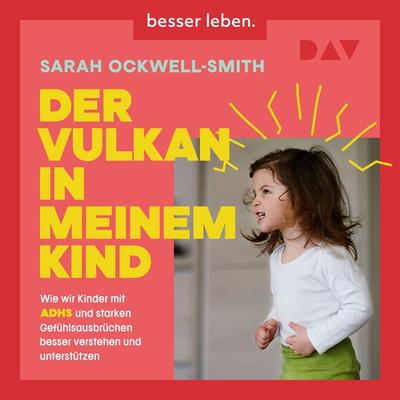 Der Vulkan in meinem Kind. Wie wir Kinder mit ADHS und starken Gefühlsausbrüchen besser verstehen und unterstützen - Sarah Ockwell-Smith, Audio,